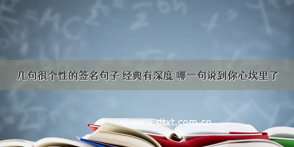 几句很个性的签名句子 经典有深度 哪一句说到你心坎里了