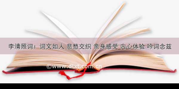 李清照词：词文如人 悲愁交织 亲身感受 内心体验 吟词念兹