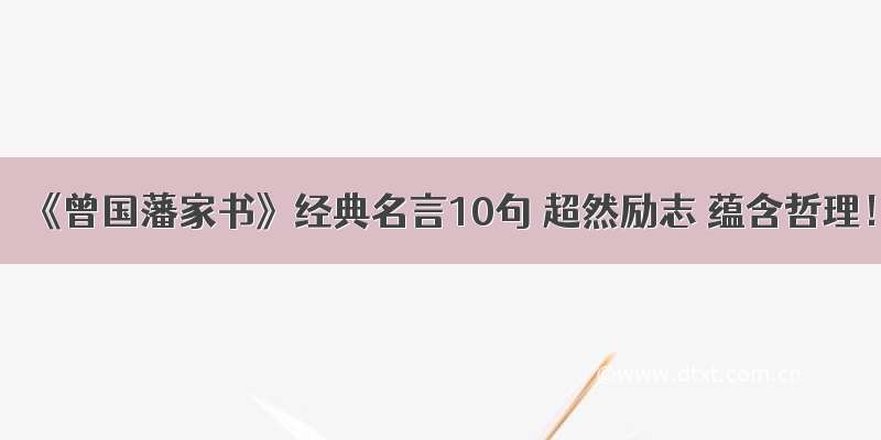 《曾国藩家书》经典名言10句 超然励志 蕴含哲理！