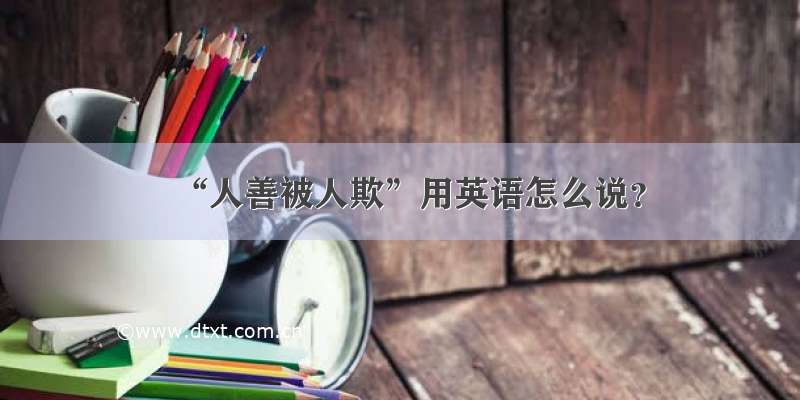 “人善被人欺”用英语怎么说？