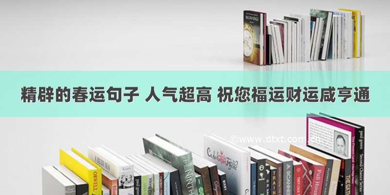 精辟的春运句子 人气超高 祝您福运财运咸亨通