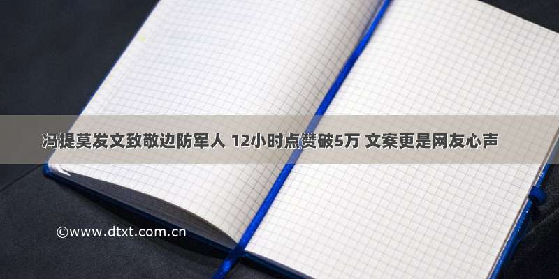 冯提莫发文致敬边防军人 12小时点赞破5万 文案更是网友心声