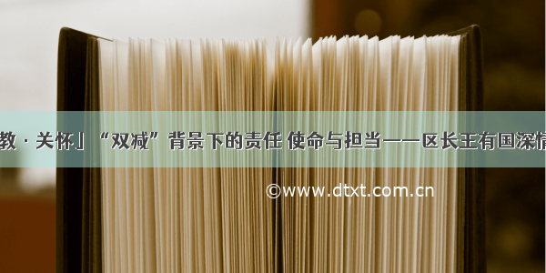 「兴教·关怀」“双减”背景下的责任 使命与担当——区长王有国深情寄语