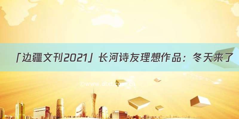 「边疆文刊2021」长河诗友理想作品：冬天来了