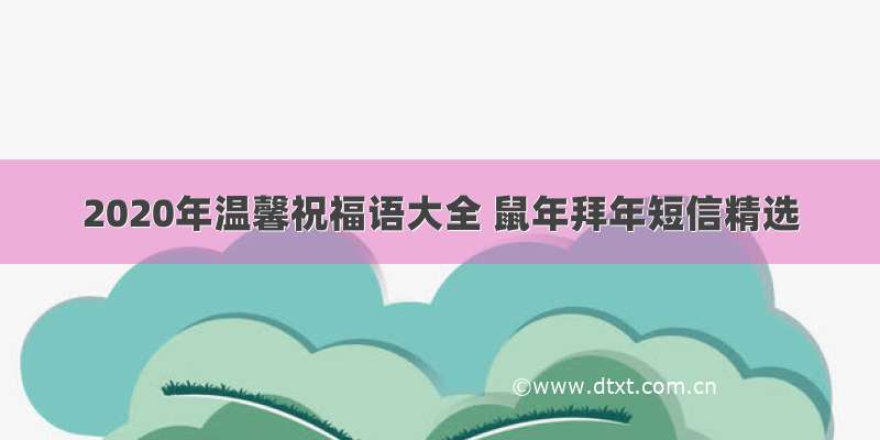 2020年温馨祝福语大全 鼠年拜年短信精选