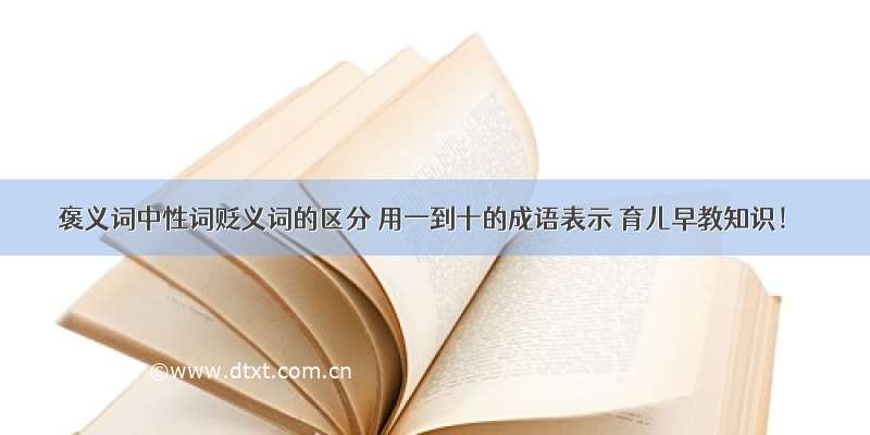 褒义词中性词贬义词的区分 用一到十的成语表示 育儿早教知识！