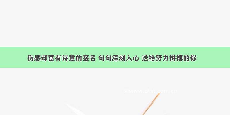 伤感却富有诗意的签名 句句深刻入心 送给努力拼搏的你