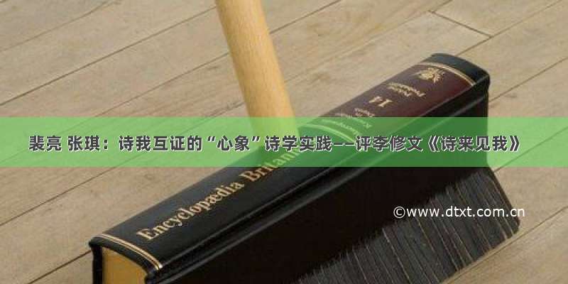 裴亮 张琪：诗我互证的“心象”诗学实践——评李修文《诗来见我》