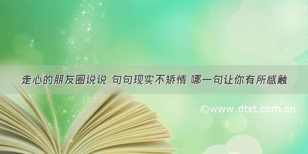 走心的朋友圈说说 句句现实不矫情 哪一句让你有所感触