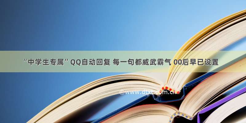 “中学生专属”QQ自动回复 每一句都威武霸气 00后早已设置