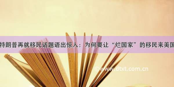 特朗普再就移民话题语出惊人：为何要让“烂国家”的移民来美国