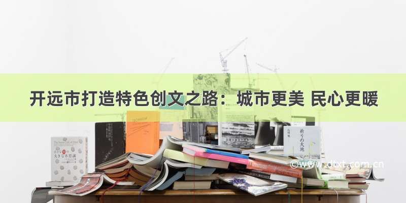 开远市打造特色创文之路：城市更美 民心更暖