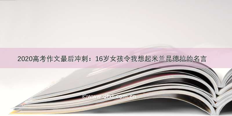 2020高考作文最后冲刺：16岁女孩令我想起米兰昆德拉的名言