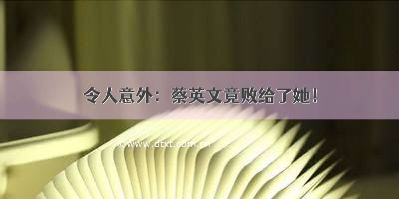 令人意外：蔡英文竟败给了她！