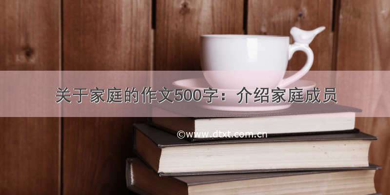 关于家庭的作文500字：介绍家庭成员