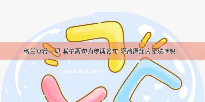 纳兰容若一词 其中两句为传诵名句 深情得让人无法呼吸