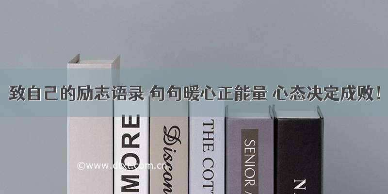 致自己的励志语录 句句暖心正能量 心态决定成败！