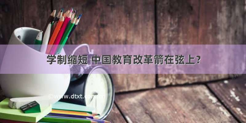 学制缩短 中国教育改革箭在弦上？