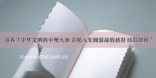 滋养了中华文明的中州大地 竟陷入军阀混战的状况 结局如何？