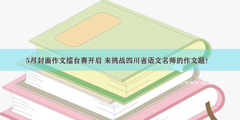 5月封面作文擂台赛开启 来挑战四川省语文名师的作文题！