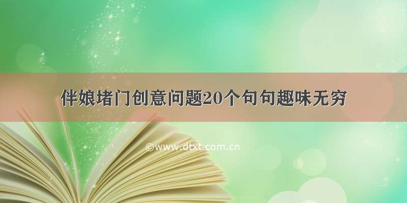 伴娘堵门创意问题20个句句趣味无穷