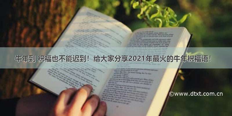 牛年到 祝福也不能迟到！给大家分享2021年最火的牛年祝福语！