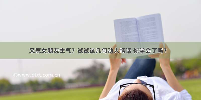 又惹女朋友生气？试试这几句动人情话 你学会了吗？