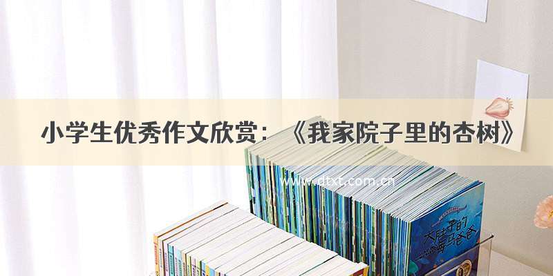 小学生优秀作文欣赏：《我家院子里的杏树》