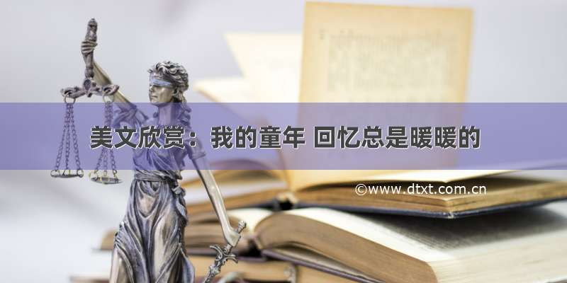 美文欣赏：我的童年 回忆总是暖暖的