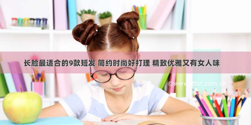 长脸最适合的9款短发 简约时尚好打理 精致优雅又有女人味