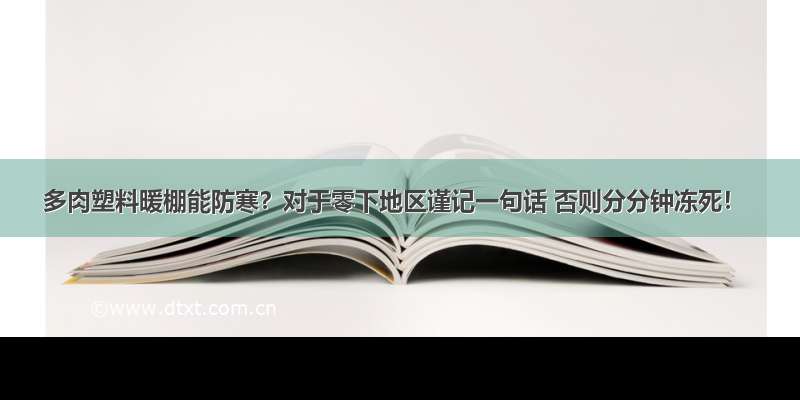 多肉塑料暖棚能防寒？对于零下地区谨记一句话 否则分分钟冻死！