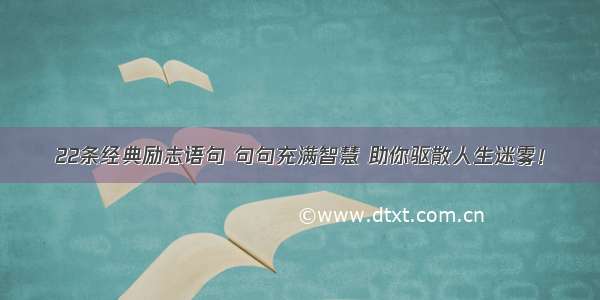 22条经典励志语句 句句充满智慧 助你驱散人生迷雾！