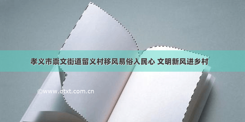 孝义市崇文街道留义村移风易俗入民心 文明新风进乡村