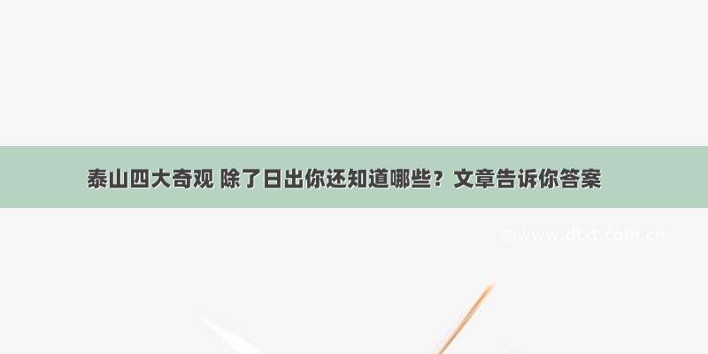 泰山四大奇观 除了日出你还知道哪些？文章告诉你答案