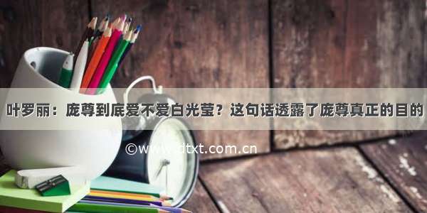 叶罗丽：庞尊到底爱不爱白光莹？这句话透露了庞尊真正的目的