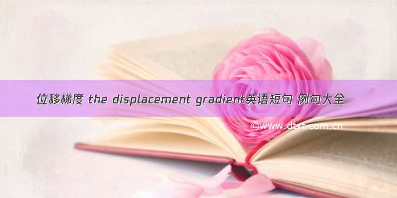 位移梯度 the displacement gradient英语短句 例句大全