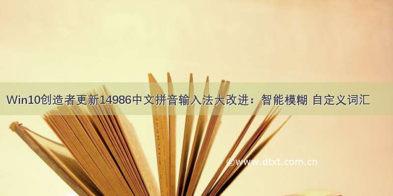 Win10创造者更新14986中文拼音输入法大改进：智能模糊 自定义词汇