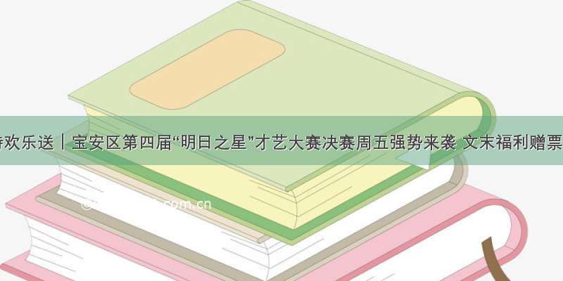 读特欢乐送｜宝安区第四届“明日之星”才艺大赛决赛周五强势来袭 文末福利赠票！