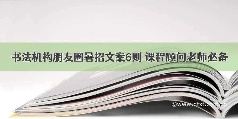 书法机构朋友圈暑招文案6则 课程顾问老师必备