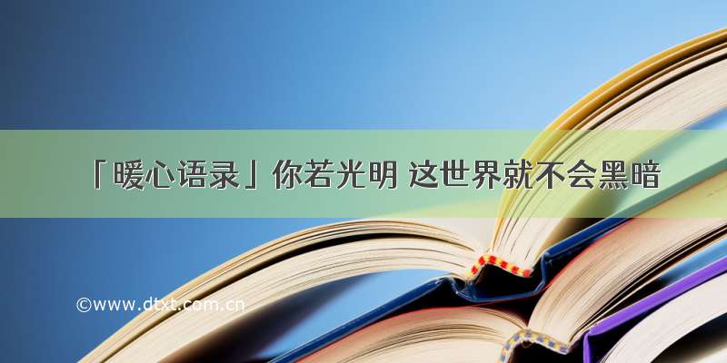 「暖心语录」你若光明 这世界就不会黑暗