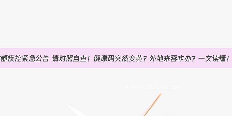 成都疾控紧急公告 请对照自查！健康码突然变黄？外地来蓉咋办？一文读懂！