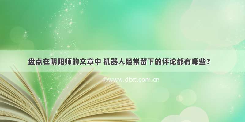 盘点在阴阳师的文章中 机器人经常留下的评论都有哪些？