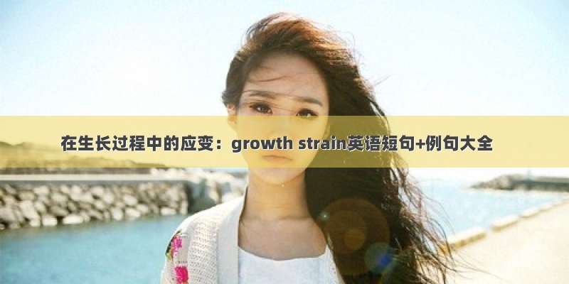 在生长过程中的应变：growth strain英语短句+例句大全