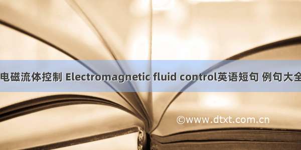 电磁流体控制 Electromagnetic fluid control英语短句 例句大全
