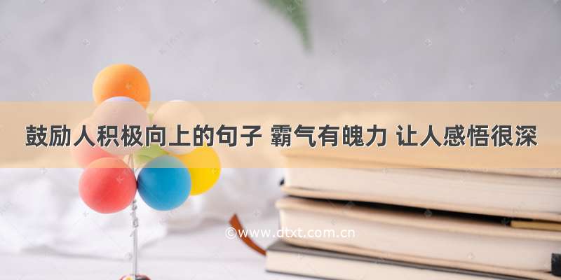 鼓励人积极向上的句子 霸气有魄力 让人感悟很深