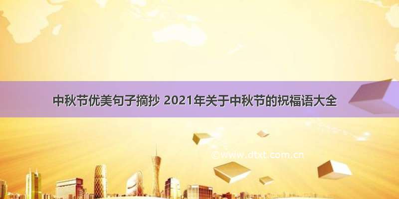 中秋节优美句子摘抄 2021年关于中秋节的祝福语大全