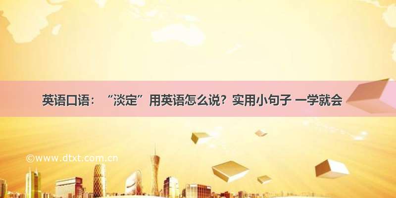 英语口语：“淡定”用英语怎么说？实用小句子 一学就会