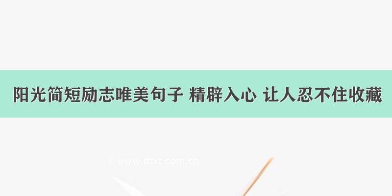 阳光简短励志唯美句子 精辟入心 让人忍不住收藏