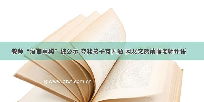 教师“语言重构”被公示 夸奖孩子有内涵 网友突然读懂老师评语