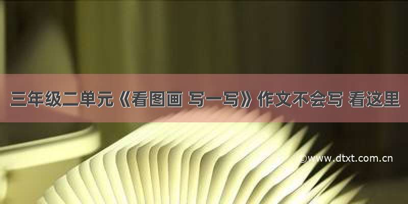 三年级二单元《看图画 写一写》作文不会写 看这里